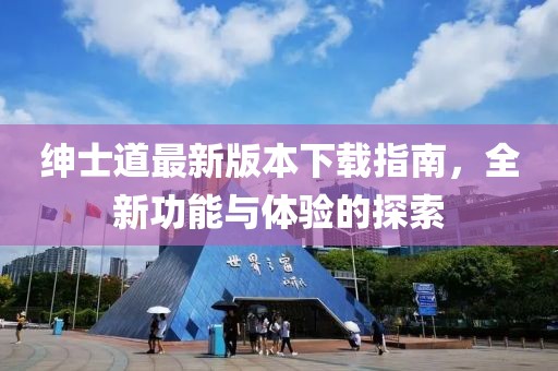 紳士道最新版本下載指南，全新功能與體驗的探索