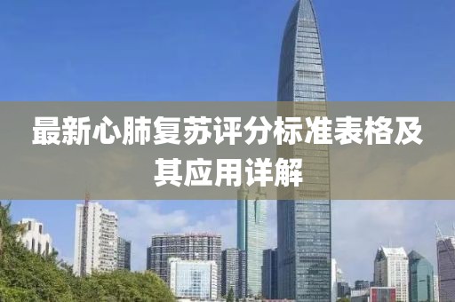 最新心肺復(fù)蘇評(píng)分標(biāo)準(zhǔn)表格及其應(yīng)用詳解