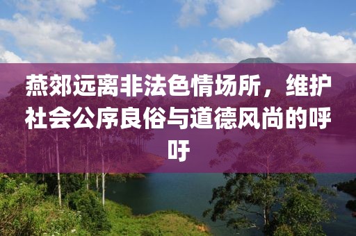 燕郊遠(yuǎn)離非法色情場(chǎng)所，維護(hù)社會(huì)公序良俗與道德風(fēng)尚的呼吁