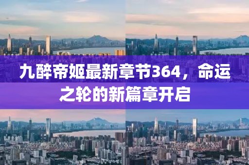 九醉帝姬最新章節(jié)364，命運(yùn)之輪的新篇章開啟