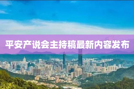 平安產(chǎn)說會(huì)主持稿最新內(nèi)容發(fā)布