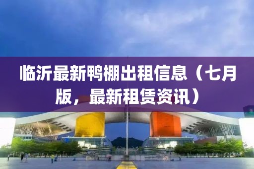 臨沂最新鴨棚出租信息（七月版，最新租賃資訊）