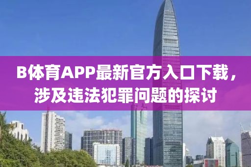 B體育APP最新官方入口下載，涉及違法犯罪問題的探討