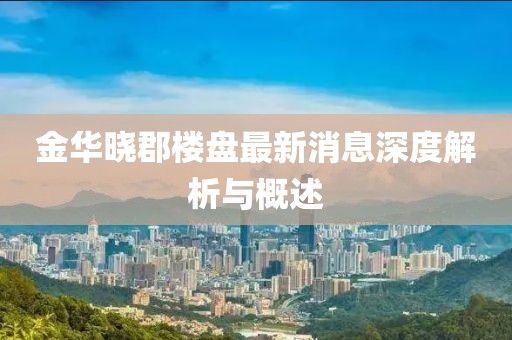 金華曉郡樓盤最新消息深度解析與概述