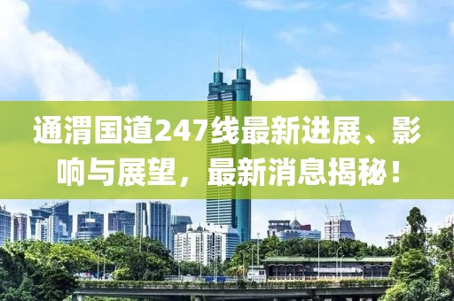 通渭國道247線最新進展、影響與展望，最新消息揭秘！