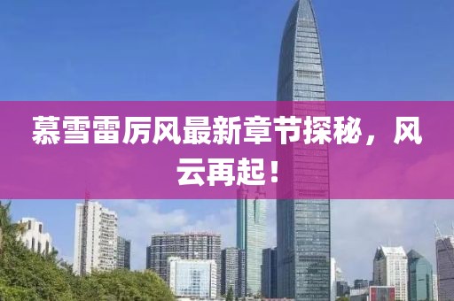 慕雪雷厲風最新章節(jié)探秘，風云再起！