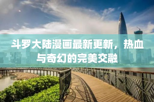 斗羅大陸漫畫最新更新，熱血與奇幻的完美交融