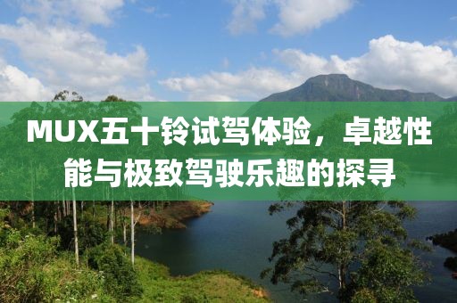 MUX五十鈴試駕體驗，卓越性能與極致駕駛樂趣的探尋