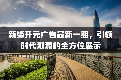 新絳開元廣告最新一期，引領(lǐng)時代潮流的全方位展示