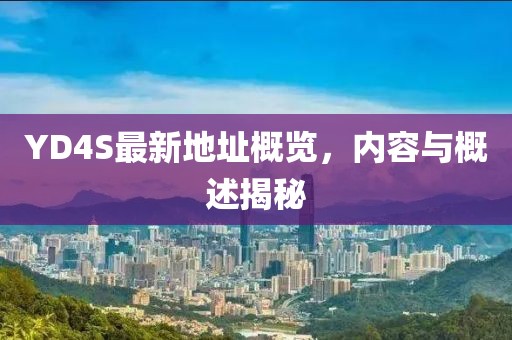 YD4S最新地址概覽，內容與概述揭秘
