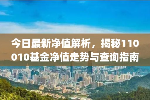 今日最新凈值解析，揭秘110010基金凈值走勢與查詢指南