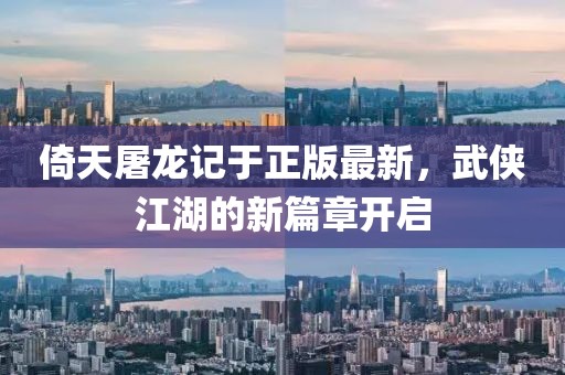 倚天屠龍記于正版最新，武俠江湖的新篇章開啟