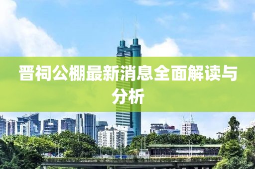 晉祠公棚最新消息全面解讀與分析