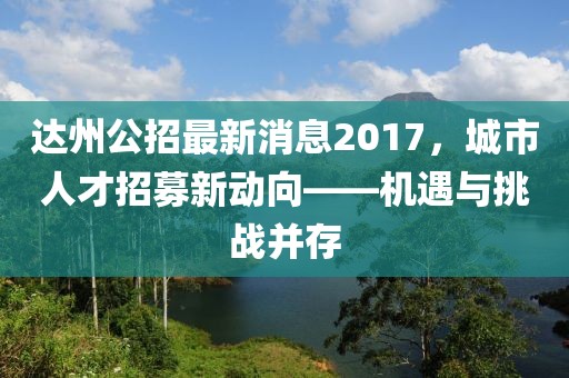 達州公招最新消息2017，城市人才招募新動向——機遇與挑戰(zhàn)并存