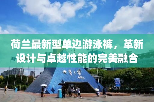 荷蘭最新型單邊游泳褲，革新設(shè)計(jì)與卓越性能的完美融合