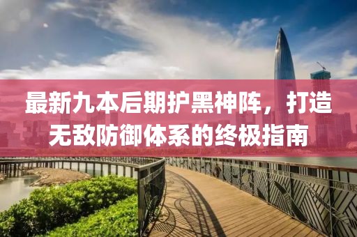 最新九本后期護黑神陣，打造無敵防御體系的終極指南