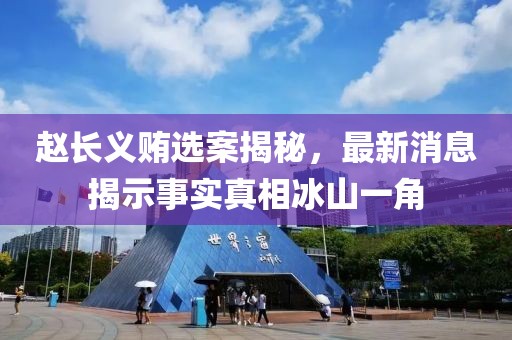 趙長義賄選案揭秘，最新消息揭示事實真相冰山一角