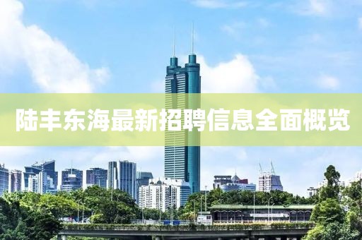 陸豐東海最新招聘信息全面概覽