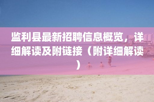 監(jiān)利縣最新招聘信息概覽，詳細解讀及附鏈接（附詳細解讀）