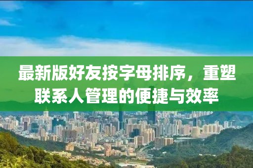 最新版好友按字母排序，重塑聯(lián)系人管理的便捷與效率