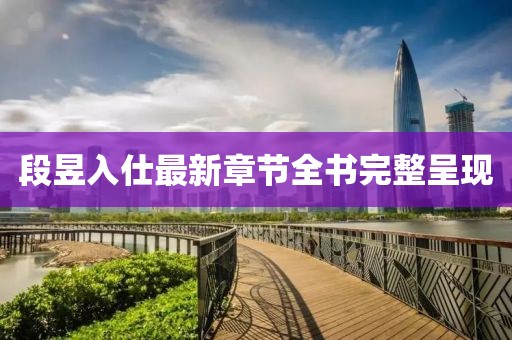 段昱入仕最新章節(jié)全書完整呈現(xiàn)