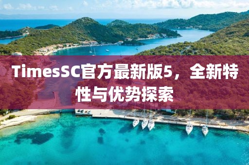 TimesSC官方最新版5，全新特性與優(yōu)勢探索
