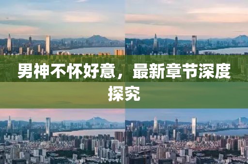 男神不懷好意，最新章節(jié)深度探究