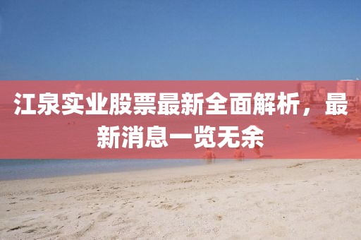 江泉實(shí)業(yè)股票最新全面解析，最新消息一覽無(wú)余
