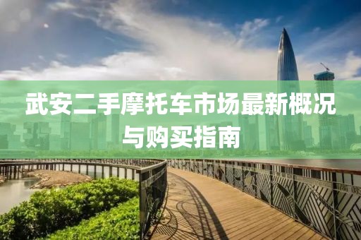 武安二手摩托車市場最新概況與購買指南