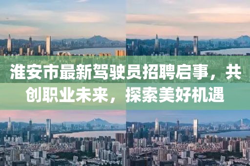 淮安市最新駕駛員招聘啟事，共創(chuàng)職業(yè)未來，探索美好機遇
