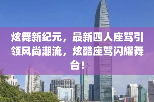 炫舞新紀元，最新四人座駕引領風尚潮流，炫酷座駕閃耀舞臺！