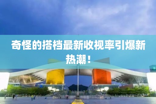 奇怪的搭檔最新收視率引爆新熱潮！