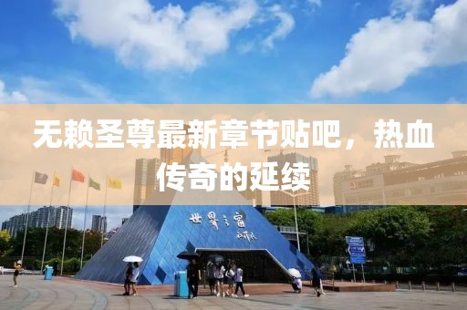 無賴圣尊最新章節(jié)貼吧，熱血傳奇的延續(xù)