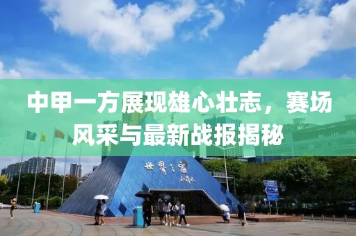中甲一方展現(xiàn)雄心壯志，賽場風采與最新戰(zhàn)報揭秘