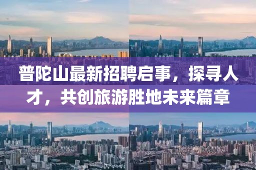 普陀山最新招聘啟事，探尋人才，共創(chuàng)旅游勝地未來(lái)篇章