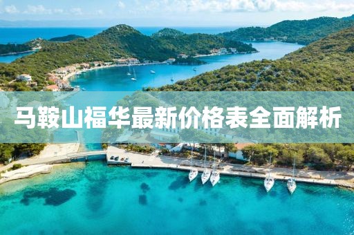 馬鞍山福華最新價格表全面解析