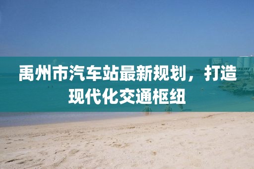 禹州市汽車站最新規(guī)劃，打造現(xiàn)代化交通樞紐