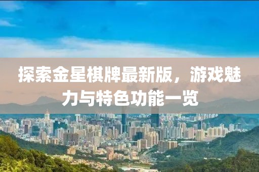 探索金星棋牌最新版，游戲魅力與特色功能一覽