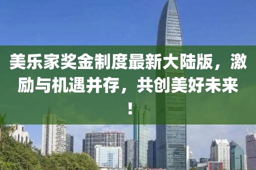 美樂家獎(jiǎng)金制度最新大陸版，激勵(lì)與機(jī)遇并存，共創(chuàng)美好未來！