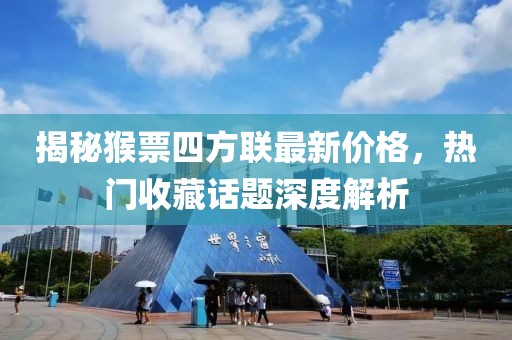 揭秘猴票四方聯(lián)最新價(jià)格，熱門收藏話題深度解析