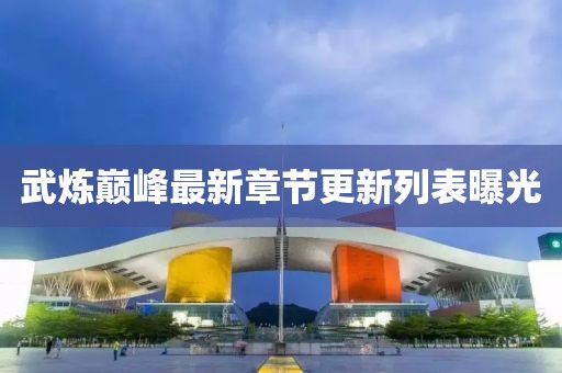 武煉巔峰最新章節(jié)更新列表曝光