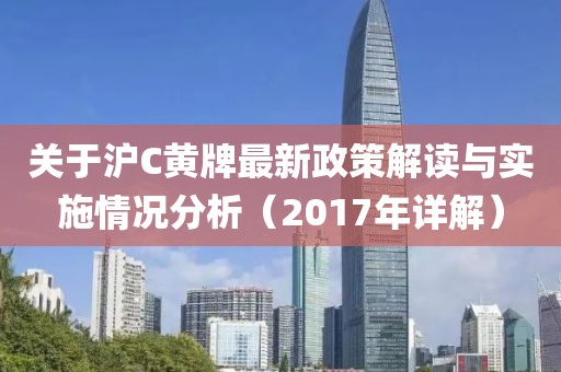 關于滬C黃牌最新政策解讀與實施情況分析（2017年詳解）