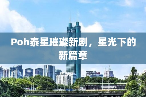 Poh泰星璀璨新劇，星光下的新篇章
