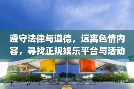 遵守法律與道德，遠離色情內(nèi)容，尋找正規(guī)娛樂平臺與活動