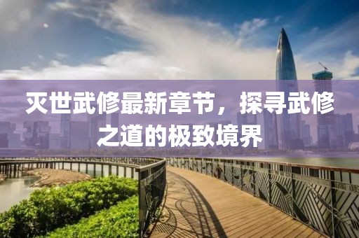 滅世武修最新章節(jié)，探尋武修之道的極致境界