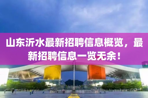 山東沂水最新招聘信息概覽，最新招聘信息一覽無余！