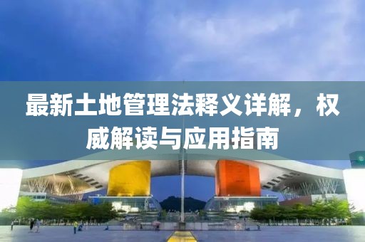 最新土地管理法釋義詳解，權威解讀與應用指南