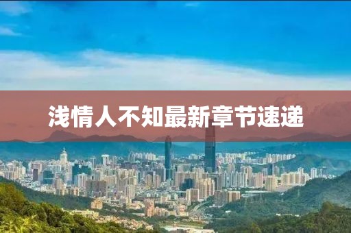 淺情人不知最新章節(jié)速遞