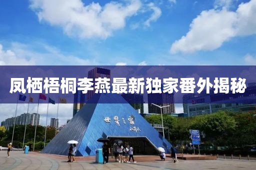 鳳棲梧桐李燕最新獨(dú)家番外揭秘