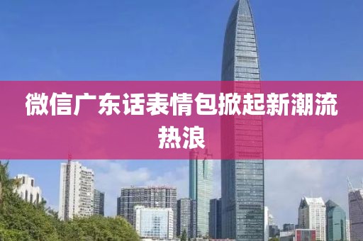 微信廣東話表情包掀起新潮流熱浪